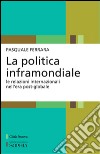 La politica inframondiale. Le relazioni internazionali nell'era post-globale libro