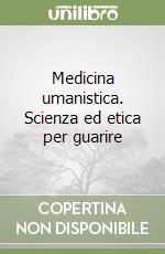 Medicina umanistica. Scienza ed etica per guarire