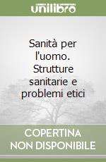 Sanità per l'uomo. Strutture sanitarie e problemi etici