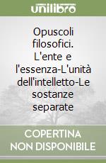 Opuscoli filosofici. L'ente e l'essenza-L'unità dell'intelletto-Le sostanze separate libro