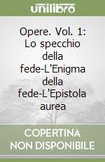 Opere. Vol. 1: Lo specchio della fede-L'Enigma della fede-L'Epistola aurea libro