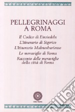 Pellegrinaggi a Roma. Il codice di Einsiedeln. L'itinerario di Sigerico. L'itinerario malmesburiense. Le meraviglie di Roma... libro