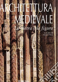 Architettura medievale. La pietra e la figura. Ediz. illustrata libro