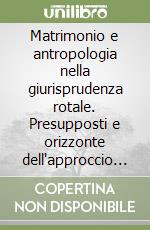 Matrimonio e antropologia nella giurisprudenza rotale. Presupposti e orizzonte dell'approccio personalista libro