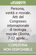 Persona, verità e morale. Atti del Congresso internazionale di teologia morale (Roma, 7-12 aprile 1986) libro