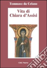 Vita di Chiara d'Assisi. Testamento, lettere, benedizioni di santa Chiara