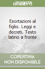 Esortazioni al figlio. Leggi e decreti. Testo latino a fronte