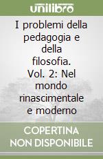 I problemi della pedagogia e della filosofia. Vol. 2: Nel mondo rinascimentale e moderno libro