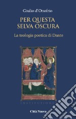 Per questa selva oscura. La teologia poetica di Dante. Vol. 1: La gioventute libro