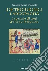 Dietro «Dionigi l'Areopagita». La genesi e gli scopi del Corpus Dionysiacum libro