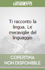 Ti racconto la lingua. Le meraviglie del linguaggio libro