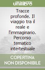 Tracce profonde. Il viaggio tra il reale e l'immaginario. Percorso tematico intertestuale libro