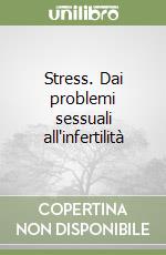 Stress. Dai problemi sessuali all'infertilità libro