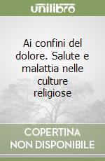 Ai confini del dolore. Salute e malattia nelle culture religiose libro