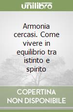 Armonia cercasi. Come vivere in equilibrio tra istinto e spirito libro