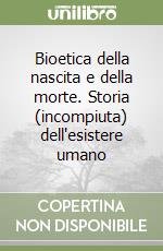 Bioetica della nascita e della morte. Storia (incompiuta) dell'esistere umano libro