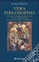 Vera philosophia. Studi sul pensiero cristiano in età tardo-antica, alto-medievale e umanistica libro