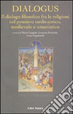 Dialogus. Il dialogo filosofico fra le religioni nel pensiero tardo-antico, medievale e umanistico libro