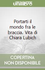 Portarti il mondo fra le braccia. Vita di Chiara Lubich libro