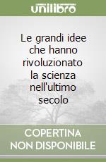 Le grandi idee che hanno rivoluzionato la scienza nell'ultimo secolo