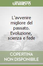 L'avvenire migliore del passato. Evoluzione, scienza e fede