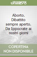 Aborto. Dibattito sempre aperto. Da Ippocrate ai nostri giorni libro