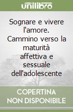 Sognare e vivere l'amore. Cammino verso la maturità affettiva e sessuale dell'adolescente libro