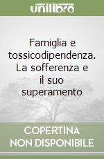 Famiglia e tossicodipendenza. La sofferenza e il suo superamento libro