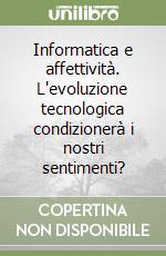 Informatica e affettività. L'evoluzione tecnologica condizionerà i nostri sentimenti? libro