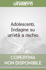 Adolescenti. Indagine su un'età a rischio