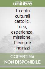 I centri culturali cattolici. Idea, esperienza, missione. Elenco e indirizzi libro