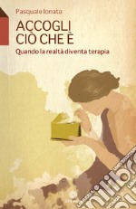 Accogli ciò che è. Quando la realtà diventa terapia libro