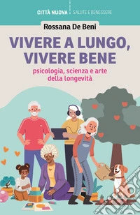 Vivere a lungo, vivere bene. Psicologia, scienza e arte della longevità libro