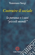 Costruire il sociale. La persona e i suoi «Piccoli mondi» libro