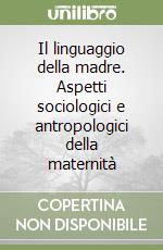 Il linguaggio della madre. Aspetti sociologici e antropologici della maternità libro