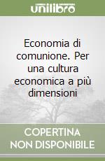 Economia di comunione. Per una cultura economica a più dimensioni libro