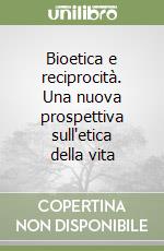 Bioetica e reciprocità. Una nuova prospettiva sull'etica della vita libro