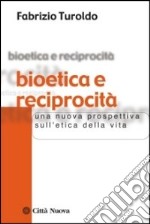 Bioetica e reciprocità. Una nuova prospettiva sull'etica della vita libro