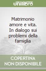 Matrimonio amore e vita. In dialogo sui problemi della famiglia libro