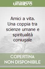 Amici a vita. Una coppia tra scienze umane e spiritualità coniugale libro