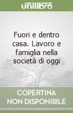 Fuori e dentro casa. Lavoro e famiglia nella società di oggi libro