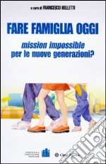 Fare famiglia oggi. Mission impossible per le nuove generazioni? libro