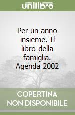 Per un anno insieme. Il libro della famiglia. Agenda 2002 libro