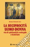 La reciprocità uomo-donna. Via di spiritualità coniugale e familiare libro di Bonetti R. (cur.)