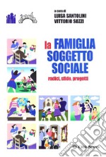 La famiglia soggetto sociale. Radici, sfide, progetti