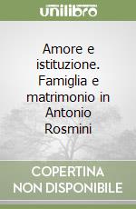 Amore e istituzione. Famiglia e matrimonio in Antonio Rosmini