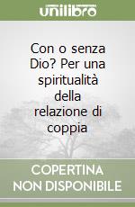 Con o senza Dio? Per una spiritualità della relazione di coppia libro