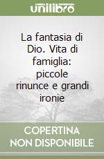 La fantasia di Dio. Vita di famiglia: piccole rinunce e grandi ironie libro