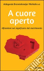 A cuore aperto. Riflessioni sul significato del matrimonio libro