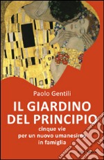 Il giardino del principio. Cinque vie per un nuovo umanesimo in famiglia libro